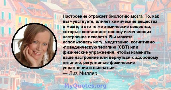 Настроение отражает биологию мозга. То, как вы чувствуете, влияет химические вещества в мозге, и это те же химические вещества, которые составляют основу изменяющих настроение лекарств. Вы можете использовать йогу,