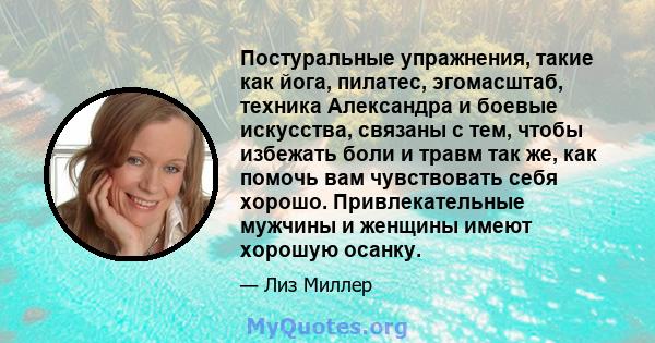 Постуральные упражнения, такие как йога, пилатес, эгомасштаб, техника Александра и боевые искусства, связаны с тем, чтобы избежать боли и травм так же, как помочь вам чувствовать себя хорошо. Привлекательные мужчины и