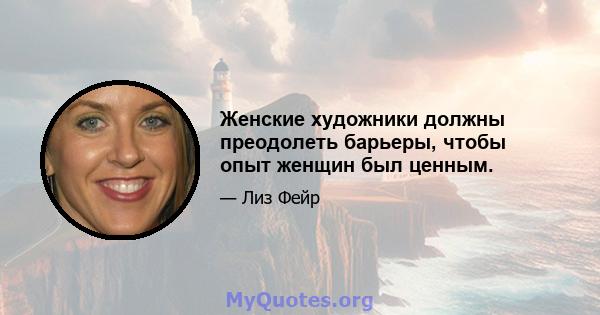 Женские художники должны преодолеть барьеры, чтобы опыт женщин был ценным.