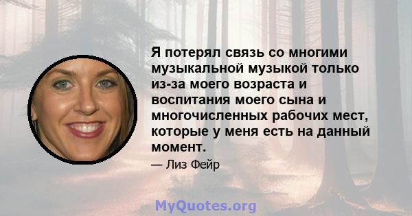 Я потерял связь со многими музыкальной музыкой только из-за моего возраста и воспитания моего сына и многочисленных рабочих мест, которые у меня есть на данный момент.