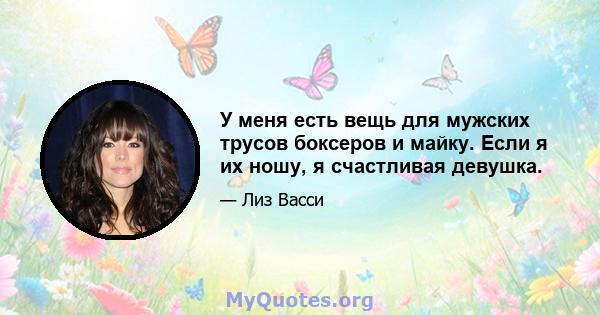 У меня есть вещь для мужских трусов боксеров и майку. Если я их ношу, я счастливая девушка.