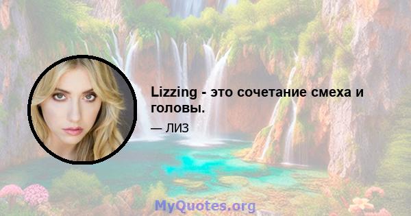 Lizzing - это сочетание смеха и головы.