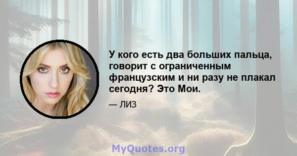 У кого есть два больших пальца, говорит с ограниченным французским и ни разу не плакал сегодня? Это Мои.