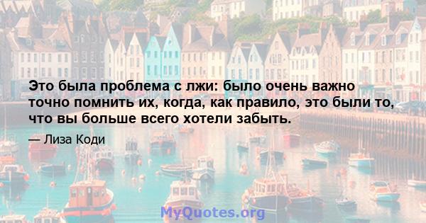 Это была проблема с лжи: было очень важно точно помнить их, когда, как правило, это были то, что вы больше всего хотели забыть.