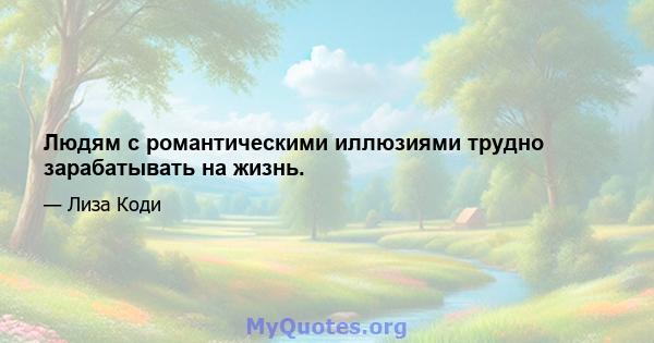 Людям с романтическими иллюзиями трудно зарабатывать на жизнь.