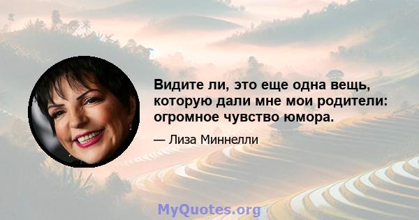 Видите ли, это еще одна вещь, которую дали мне мои родители: огромное чувство юмора.