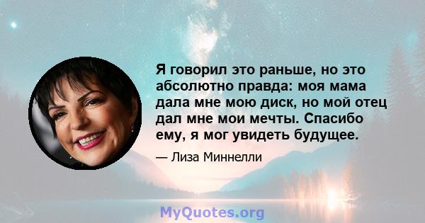 Я говорил это раньше, но это абсолютно правда: моя мама дала мне мою диск, но мой отец дал мне мои мечты. Спасибо ему, я мог увидеть будущее.