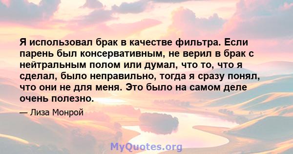 Я использовал брак в качестве фильтра. Если парень был консервативным, не верил в брак с нейтральным полом или думал, что то, что я сделал, было неправильно, тогда я сразу понял, что они не для меня. Это было на самом