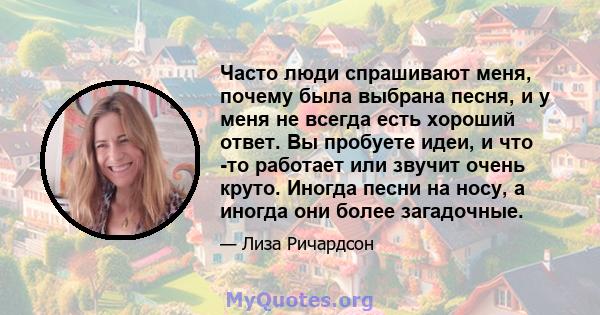 Часто люди спрашивают меня, почему была выбрана песня, и у меня не всегда есть хороший ответ. Вы пробуете идеи, и что -то работает или звучит очень круто. Иногда песни на носу, а иногда они более загадочные.