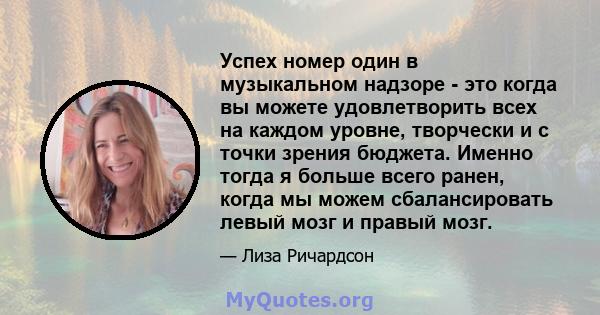 Успех номер один в музыкальном надзоре - это когда вы можете удовлетворить всех на каждом уровне, творчески и с точки зрения бюджета. Именно тогда я больше всего ранен, когда мы можем сбалансировать левый мозг и правый