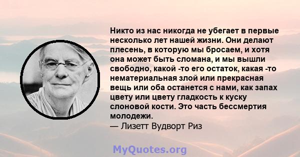 Никто из нас никогда не убегает в первые несколько лет нашей жизни. Они делают плесень, в которую мы бросаем, и хотя она может быть сломана, и мы вышли свободно, какой -то его остаток, какая -то нематериальная злой или