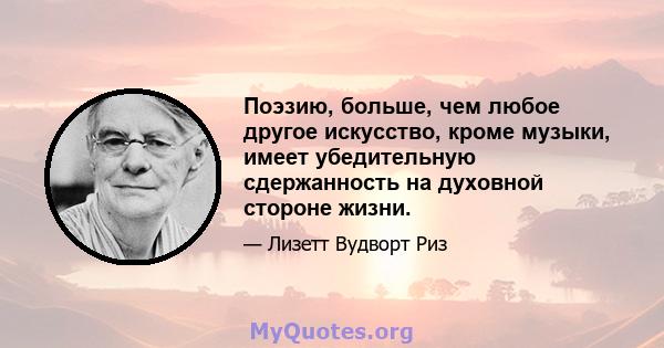 Поэзию, больше, чем любое другое искусство, кроме музыки, имеет убедительную сдержанность на духовной стороне жизни.