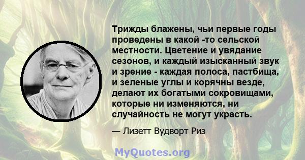 Трижды блажены, чьи первые годы проведены в какой -то сельской местности. Цветение и увядание сезонов, и каждый изысканный звук и зрение - каждая полоса, пастбища, и зеленые углы и корячны везде, делают их богатыми