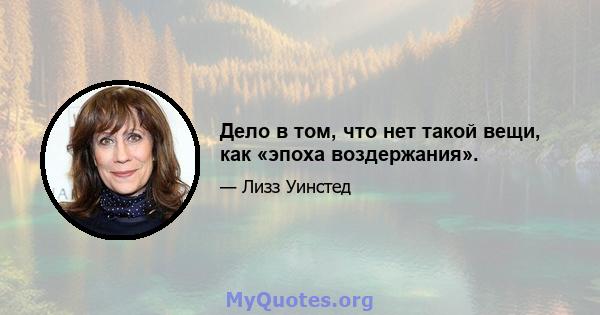 Дело в том, что нет такой вещи, как «эпоха воздержания».