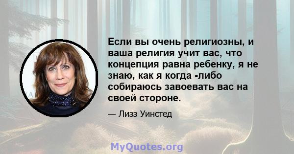 Если вы очень религиозны, и ваша религия учит вас, что концепция равна ребенку, я не знаю, как я когда -либо собираюсь завоевать вас на своей стороне.