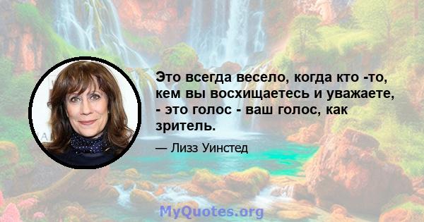 Это всегда весело, когда кто -то, кем вы восхищаетесь и уважаете, - это голос - ваш голос, как зритель.