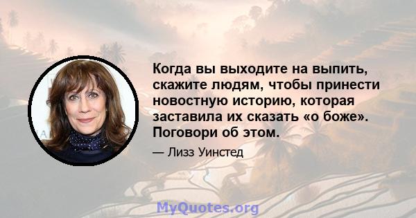 Когда вы выходите на выпить, скажите людям, чтобы принести новостную историю, которая заставила их сказать «о боже». Поговори об этом.