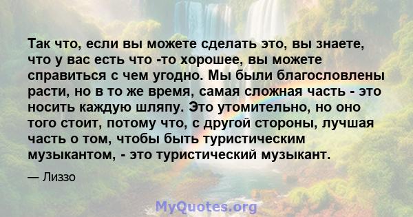 Так что, если вы можете сделать это, вы знаете, что у вас есть что -то хорошее, вы можете справиться с чем угодно. Мы были благословлены расти, но в то же время, самая сложная часть - это носить каждую шляпу. Это