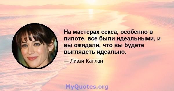 На мастерах секса, особенно в пилоте, все были идеальными, и вы ожидали, что вы будете выглядеть идеально.