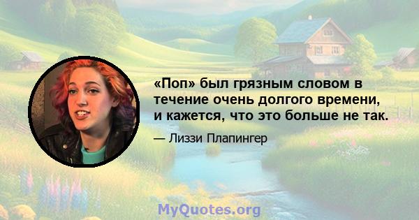 «Поп» был грязным словом в течение очень долгого времени, и кажется, что это больше не так.