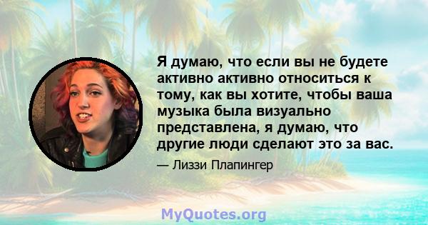 Я думаю, что если вы не будете активно активно относиться к тому, как вы хотите, чтобы ваша музыка была визуально представлена, я думаю, что другие люди сделают это за вас.