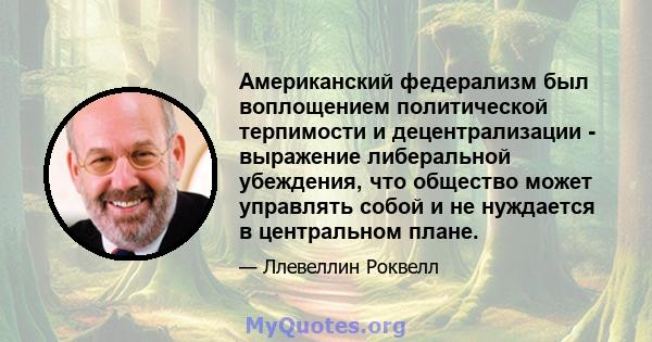 Американский федерализм был воплощением политической терпимости и децентрализации - выражение либеральной убеждения, что общество может управлять собой и не нуждается в центральном плане.