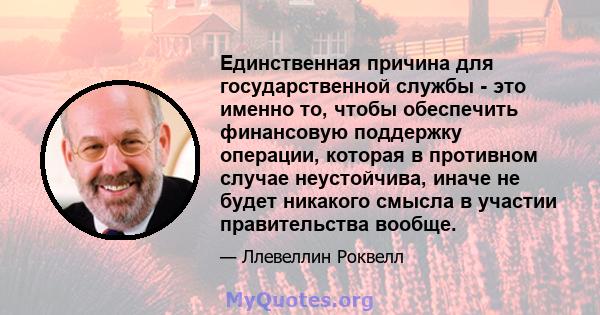 Единственная причина для государственной службы - это именно то, чтобы обеспечить финансовую поддержку операции, которая в противном случае неустойчива, иначе не будет никакого смысла в участии правительства вообще.