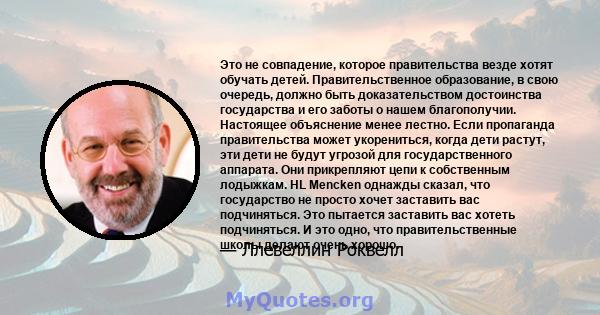 Это не совпадение, которое правительства везде хотят обучать детей. Правительственное образование, в свою очередь, должно быть доказательством достоинства государства и его заботы о нашем благополучии. Настоящее