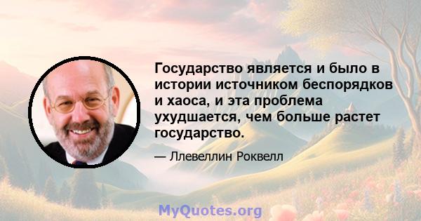 Государство является и было в истории источником беспорядков и хаоса, и эта проблема ухудшается, чем больше растет государство.