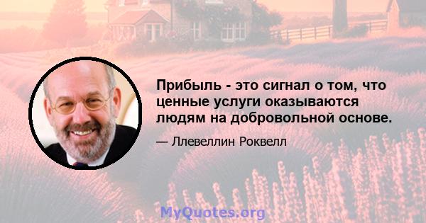 Прибыль - это сигнал о том, что ценные услуги оказываются людям на добровольной основе.