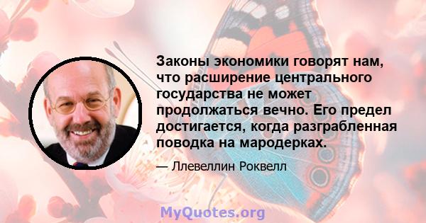 Законы экономики говорят нам, что расширение центрального государства не может продолжаться вечно. Его предел достигается, когда разграбленная поводка на мародерках.