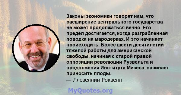 Законы экономики говорят нам, что расширение центрального государства не может продолжаться вечно. Его предел достигается, когда разграбленная поводка на мародерках. И это начинает происходить. Более шести десятилетий