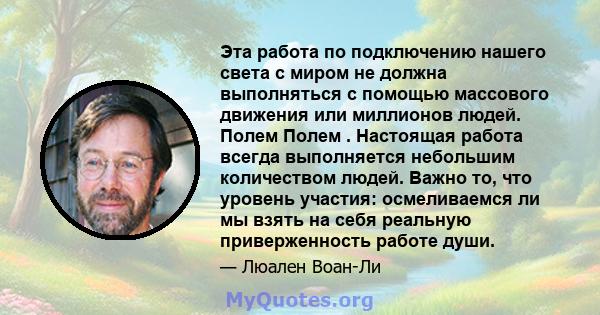 Эта работа по подключению нашего света с миром не должна выполняться с помощью массового движения или миллионов людей. Полем Полем . Настоящая работа всегда выполняется небольшим количеством людей. Важно то, что уровень 