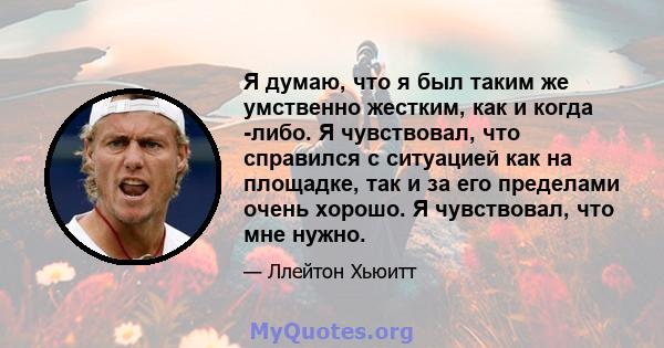 Я думаю, что я был таким же умственно жестким, как и когда -либо. Я чувствовал, что справился с ситуацией как на площадке, так и за его пределами очень хорошо. Я чувствовал, что мне нужно.