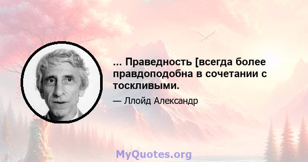 ... Праведность [всегда более правдоподобна в сочетании с тоскливыми.