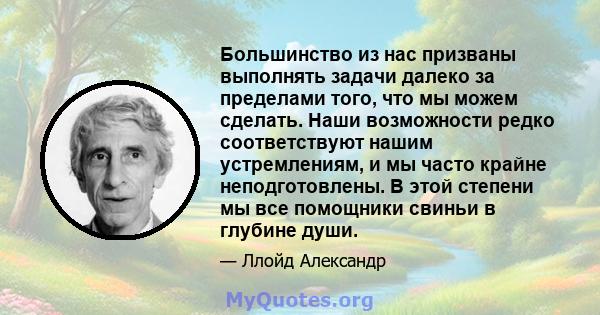 Большинство из нас призваны выполнять задачи далеко за пределами того, что мы можем сделать. Наши возможности редко соответствуют нашим устремлениям, и мы часто крайне неподготовлены. В этой степени мы все помощники