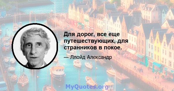 Для дорог, все еще путешествующих, для странников в покое.