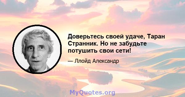 Доверьтесь своей удаче, Таран Странник. Но не забудьте потушить свои сети!