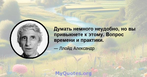 Думать немного неудобно, но вы привыкнете к этому. Вопрос времени и практики.