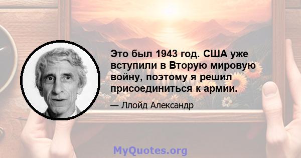 Это был 1943 год. США уже вступили в Вторую мировую войну, поэтому я решил присоединиться к армии.