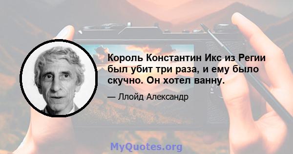 Король Константин Икс из Регии был убит три раза, и ему было скучно. Он хотел ванну.