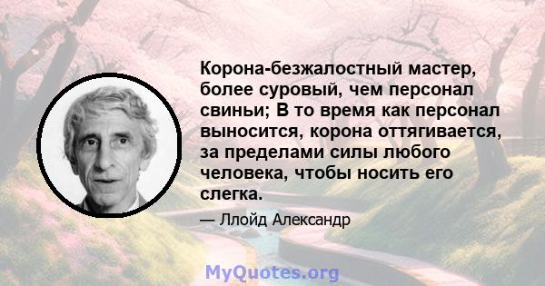 Корона-безжалостный мастер, более суровый, чем персонал свиньи; В то время как персонал выносится, корона оттягивается, за пределами силы любого человека, чтобы носить его слегка.