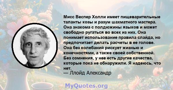 Мисс Веспер Холли имеет пищеварительные таланты козы и разум шахматного мастера. Она знакома с полдюжины языков и может свободно ругаться во всех из них. Она понимает использование правила слайда, но предпочитает делать 