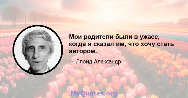 Мои родители были в ужасе, когда я сказал им, что хочу стать автором.