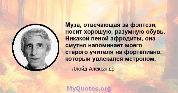 Муза, отвечающая за фэнтези, носит хорошую, разумную обувь. Никакой пеной афродиты, она смутно напоминает моего старого учителя на фортепиано, который увлекался метроном.