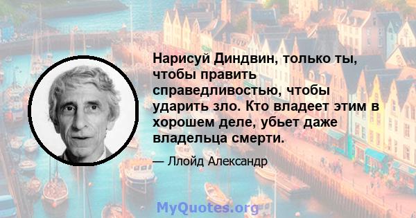 Нарисуй Диндвин, только ты, чтобы править справедливостью, чтобы ударить зло. Кто владеет этим в хорошем деле, убьет даже владельца смерти.