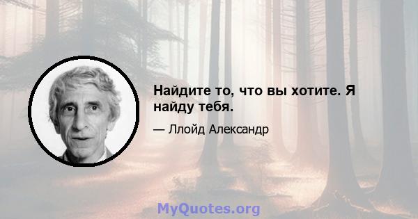 Найдите то, что вы хотите. Я найду тебя.