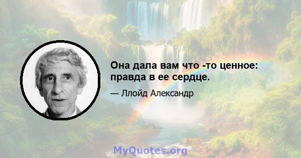 Она дала вам что -то ценное: правда в ее сердце.