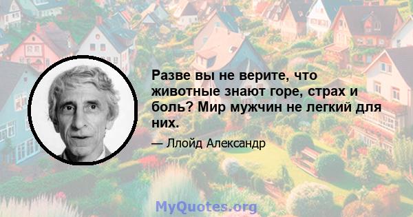 Разве вы не верите, что животные знают горе, страх и боль? Мир мужчин не легкий для них.