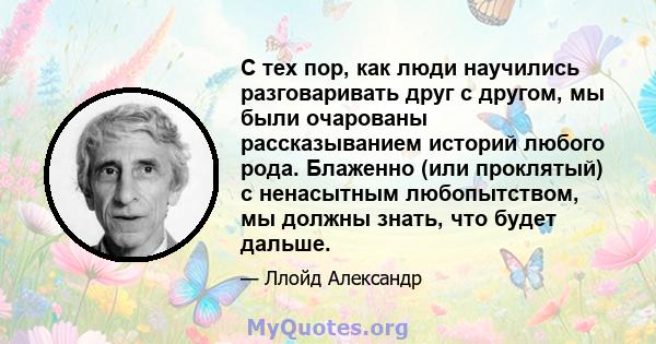 С тех пор, как люди научились разговаривать друг с другом, мы были очарованы рассказыванием историй любого рода. Блаженно (или проклятый) с ненасытным любопытством, мы должны знать, что будет дальше.